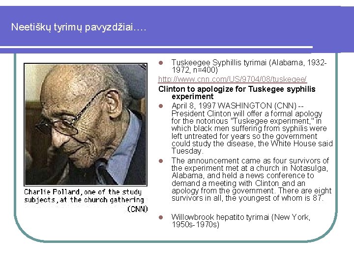 Neetiškų tyrimų pavyzdžiai…. Tuskeegee Syphillis tyrimai (Alabama, 19321972, n=400) http: //www. cnn. com/US/9704/08/tuskegee/ Clinton