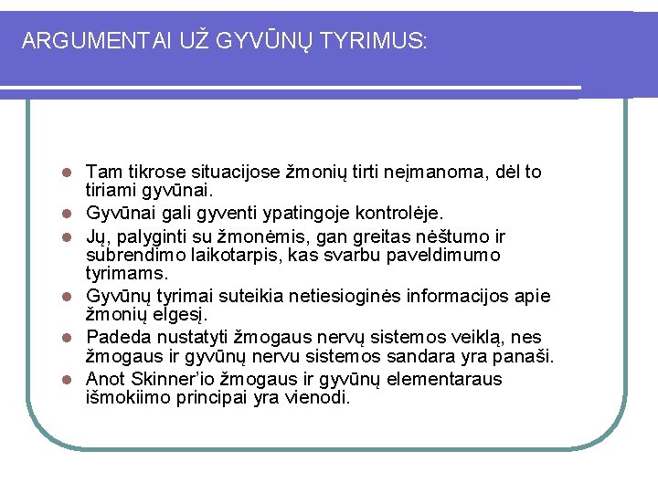 ARGUMENTAI UŽ GYVŪNŲ TYRIMUS: l l l Tam tikrose situacijose žmonių tirti neįmanoma, dėl