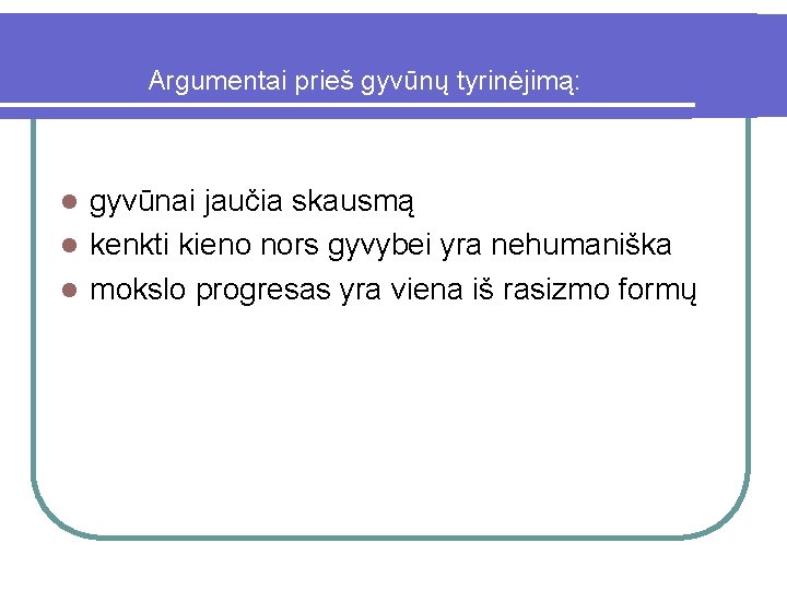 Argumentai prieš gyvūnų tyrinėjimą: gyvūnai jaučia skausmą l kenkti kieno nors gyvybei yra nehumaniška