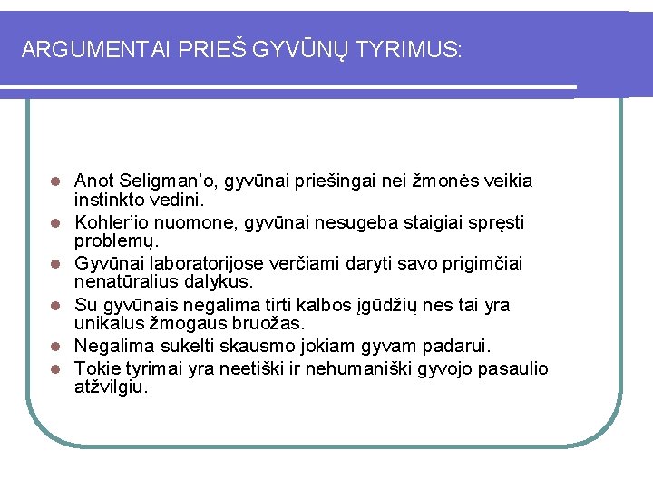 ARGUMENTAI PRIEŠ GYVŪNŲ TYRIMUS: l l l Anot Seligman’o, gyvūnai priešingai nei žmonės veikia