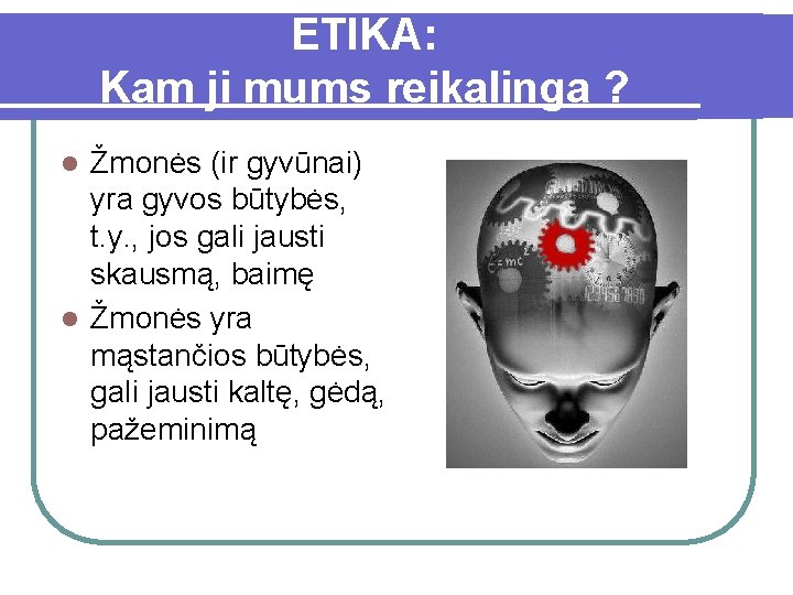 ETIKA: Kam ji mums reikalinga ? Žmonės (ir gyvūnai) yra gyvos būtybės, t. y.