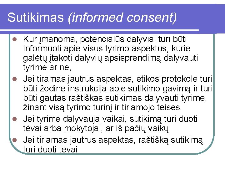 Sutikimas (informed consent) Kur įmanoma, potencialūs dalyviai turi būti informuoti apie visus tyrimo aspektus,