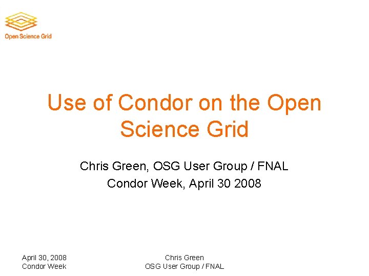 Use of Condor on the Open Science Grid Chris Green, OSG User Group /