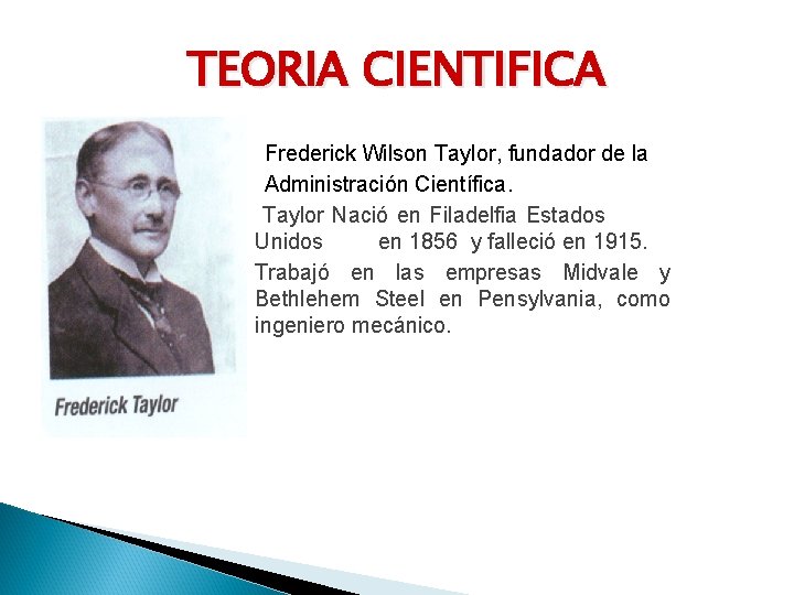 TEORIA CIENTIFICA Frederick Wilson Taylor, fundador de la Administración Científica. Taylor Nació en Filadelfia