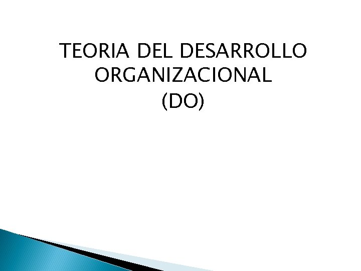 TEORIA DEL DESARROLLO ORGANIZACIONAL (DO) 