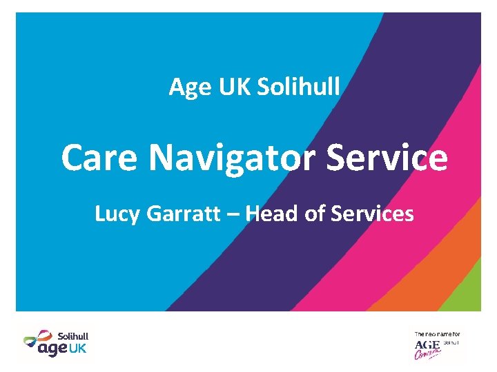 Age UK Solihull Care Navigator Service Lucy Garratt – Head of Services Age UK Solihull Care Navigator Service Lucy Garratt – Head of Services