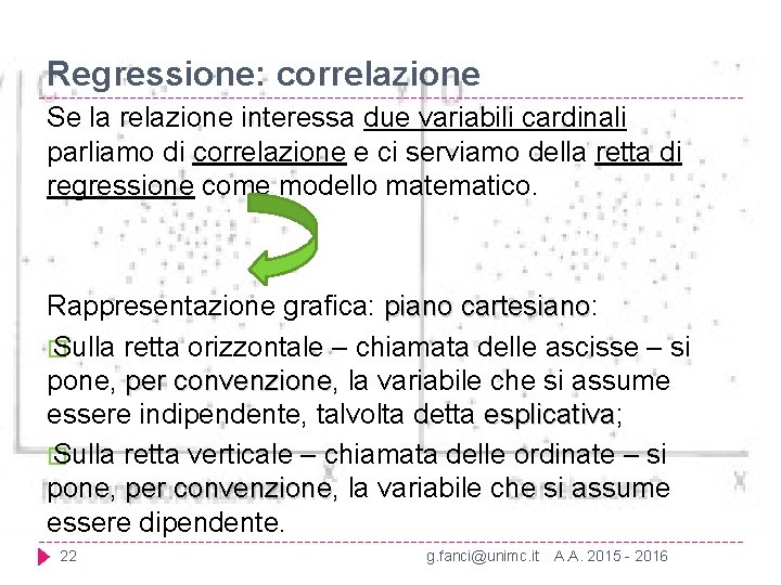Regressione: correlazione Se la relazione interessa due variabili cardinali parliamo di correlazione e ci