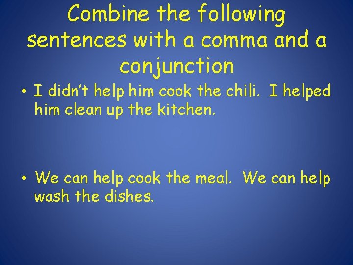 Combine the following sentences with a comma and a conjunction • I didn’t help