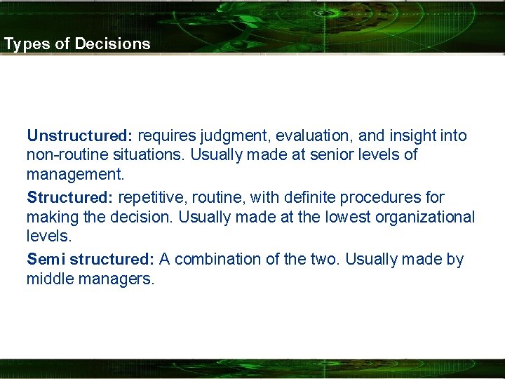 Types of Decisions Unstructured: requires judgment, evaluation, and insight into non-routine situations. Usually made