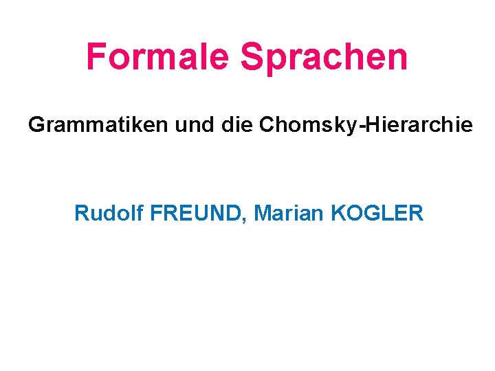 Formale Sprachen Grammatiken und die Chomsky-Hierarchie Rudolf FREUND, Marian KOGLER 