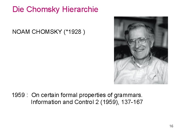 Die Chomsky Hierarchie NOAM CHOMSKY (*1928 ) 1959 : On certain formal properties of