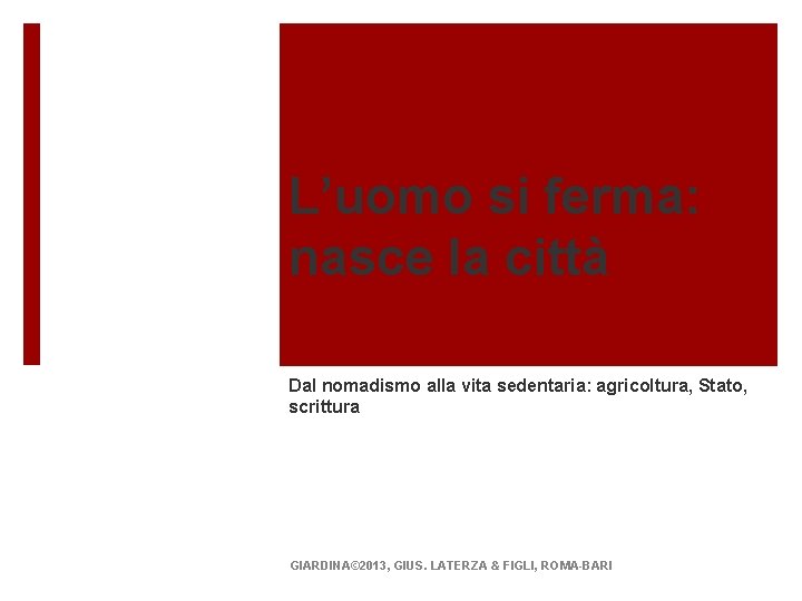 L’uomo si ferma: nasce la città Dal nomadismo alla vita sedentaria: agricoltura, Stato, scrittura L’uomo si ferma: nasce la città Dal nomadismo alla vita sedentaria: agricoltura, Stato, scrittura