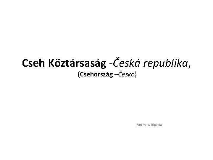 Cseh Köztársaság -Česká republika, (Csehország –Česko) Forrás: Wikipédia 