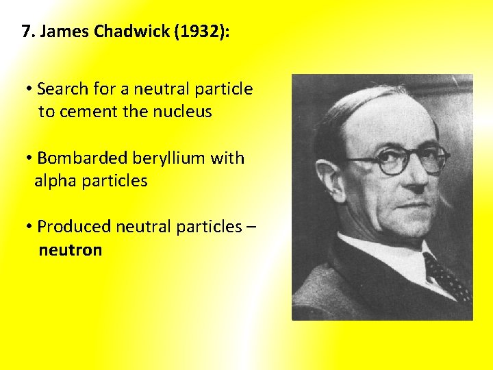 7. James Chadwick (1932): • Search for a neutral particle to cement the nucleus