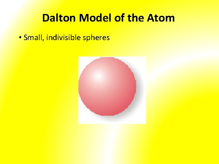 Dalton Model of the Atom • Small, indivisible spheres 