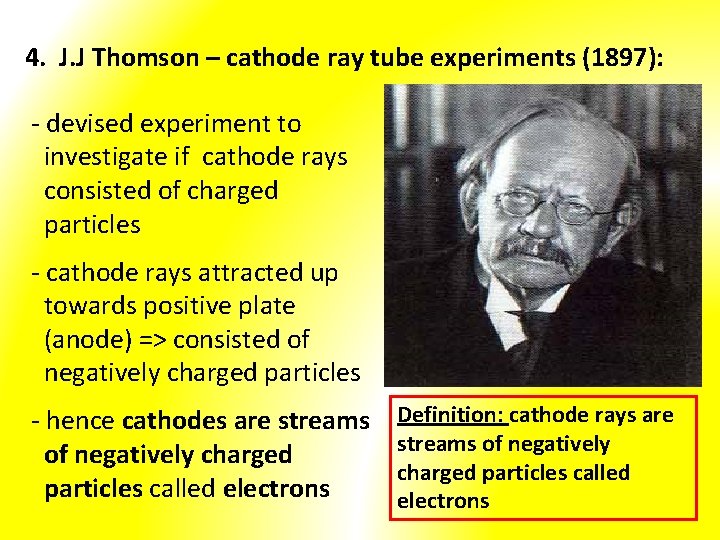 4. J. J Thomson – cathode ray tube experiments (1897): - devised experiment to