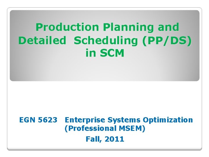 Production Planning and Detailed Scheduling (PP/DS) in SCM EGN 5623 Enterprise Systems Optimization (Professional