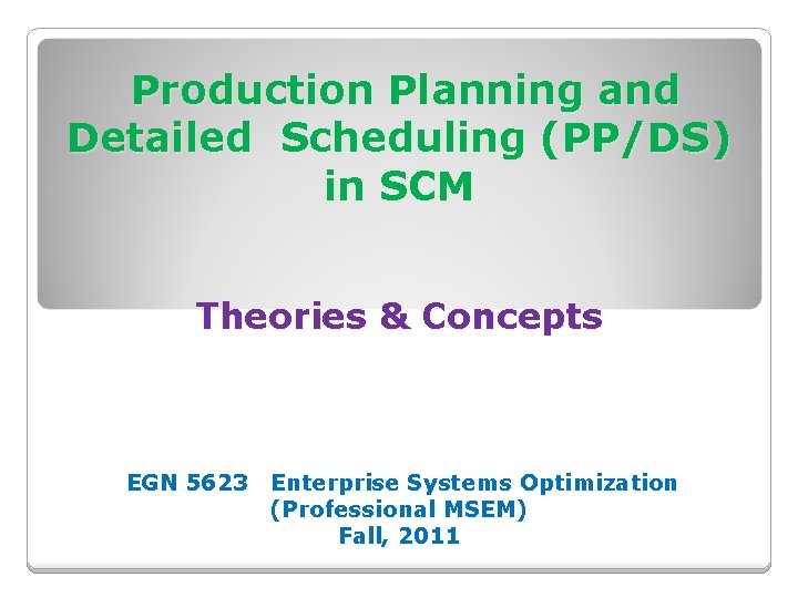 Production Planning and Detailed Scheduling (PP/DS) in SCM Theories & Concepts EGN 5623 Enterprise