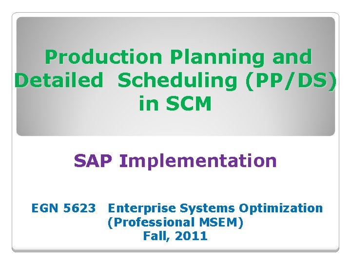 Production Planning and Detailed Scheduling (PP/DS) in SCM SAP Implementation EGN 5623 Enterprise Systems
