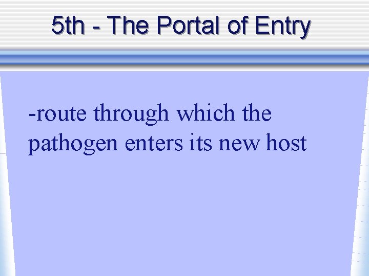 5 th - The Portal of Entry -route through which the pathogen enters its