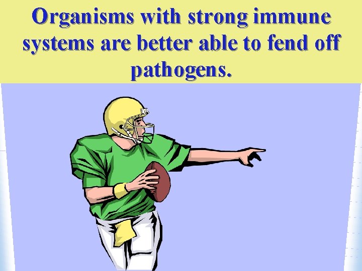 Organisms with strong immune systems are better able to fend off pathogens. 