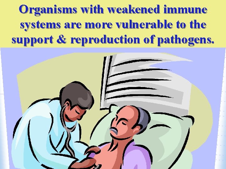Organisms with weakened immune systems are more vulnerable to the support & reproduction of