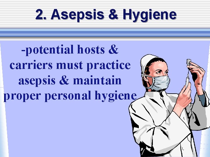 2. Asepsis & Hygiene -potential hosts & carriers must practice asepsis & maintain proper