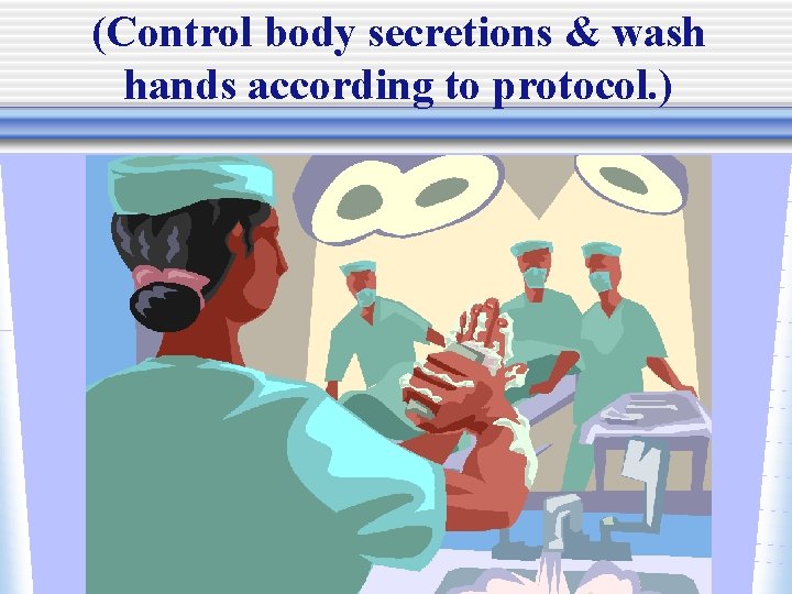 (Control body secretions & wash hands according to protocol. ) 
