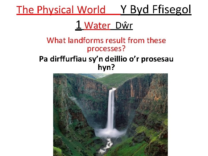 The Physical World Y Byd Ffisegol 1 Water Dŵr What landforms result from these