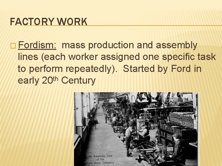 FACTORY WORK � Fordism: mass production and assembly lines (each worker assigned one specific