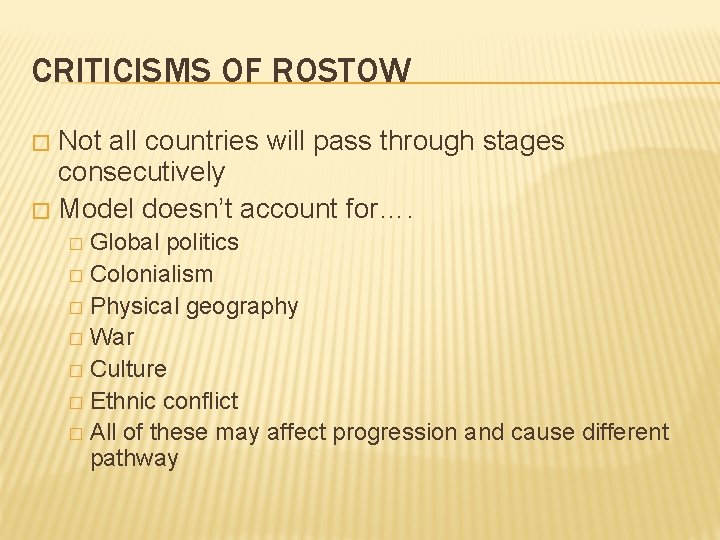CRITICISMS OF ROSTOW Not all countries will pass through stages consecutively � Model doesn’t