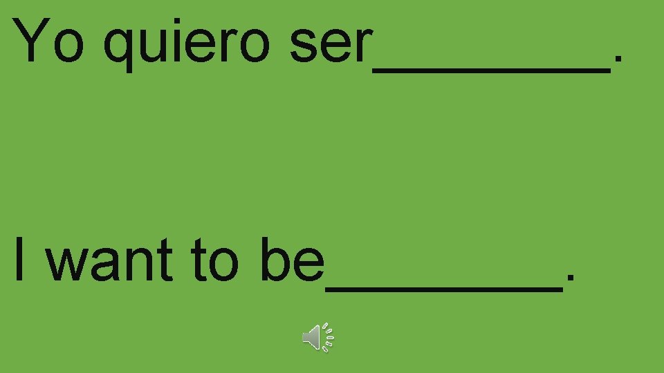 Yo quiero ser_______. I want to be_______. 