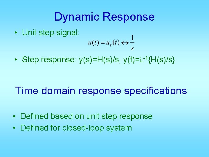 Dynamic Response • Unit step signal: • Step response: y(s)=H(s)/s, y(t)=L-1{H(s)/s} Time domain response