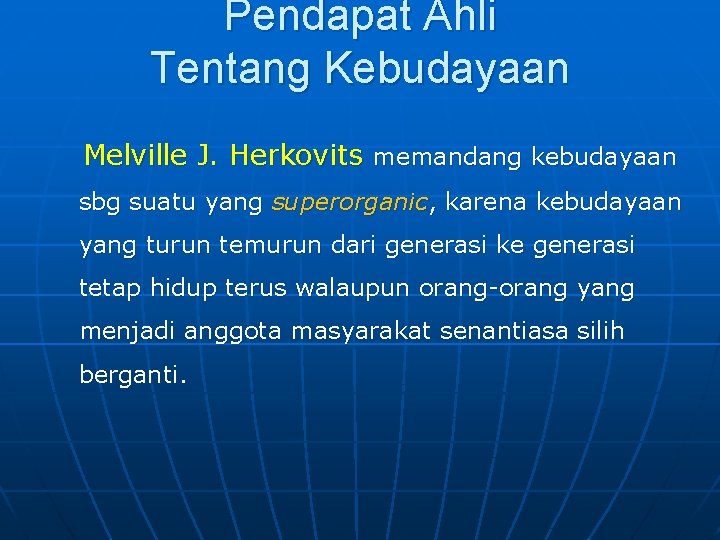 Pendapat Ahli Tentang Kebudayaan Melville J. Herkovits memandang kebudayaan sbg suatu yang superorganic, karena