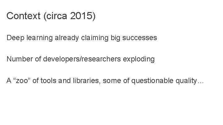 Context (circa 2015) Deep learning already claiming big successes Number of developers/researchers exploding A Context (circa 2015) Deep learning already claiming big successes Number of developers/researchers exploding A
