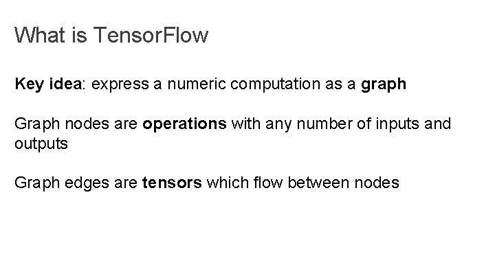 What is Tensor. Flow Key idea: express a numeric computation as a graph Graph What is Tensor. Flow Key idea: express a numeric computation as a graph Graph