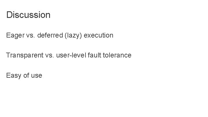 Discussion Eager vs. deferred (lazy) execution Transparent vs. user-level fault tolerance Easy of use Discussion Eager vs. deferred (lazy) execution Transparent vs. user-level fault tolerance Easy of use