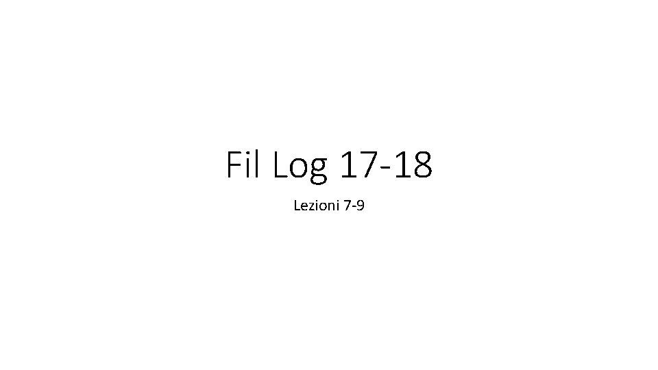 Fil Log 17 -18 Lezioni 7 -9 