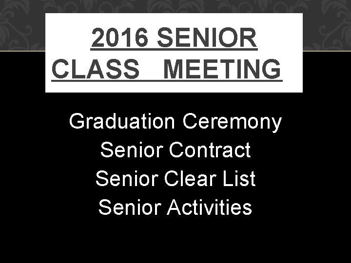 2016 SENIOR CLASS MEETING Graduation Ceremony Senior Contract Senior Clear List Senior Activities 