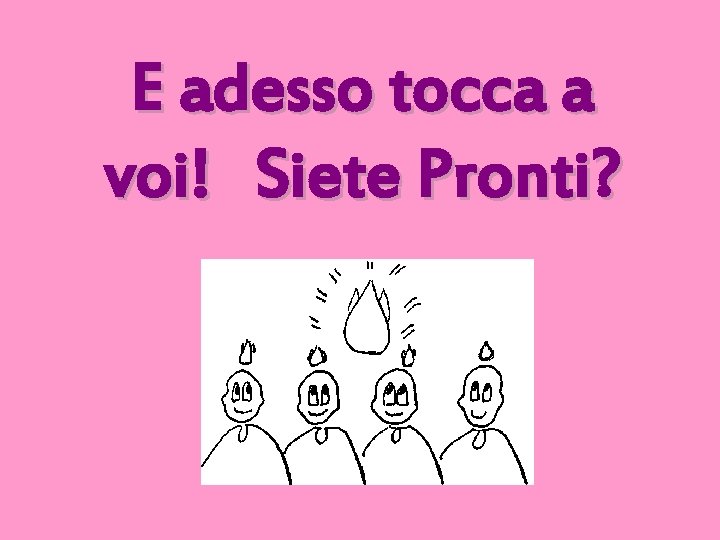 E adesso tocca a voi! Siete Pronti? 