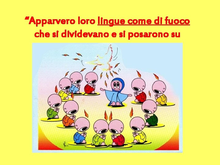 “Apparvero loro lingue come di fuoco che si dividevano e si posarono su ciascuno