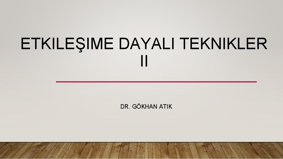 ETKILEŞIME DAYALI TEKNIKLER II DR. GÖKHAN ATIK 