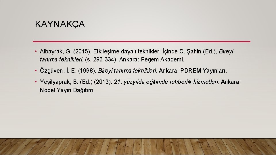 KAYNAKÇA • Albayrak, G. (2015). Etkileşime dayalı teknikler. İçinde C. Şahin (Ed. ), Bireyi