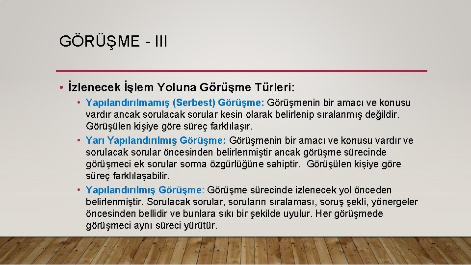 GÖRÜŞME - III • İzlenecek İşlem Yoluna Görüşme Türleri: • Yapılandırılmamış (Serbest) Görüşme: Görüşmenin