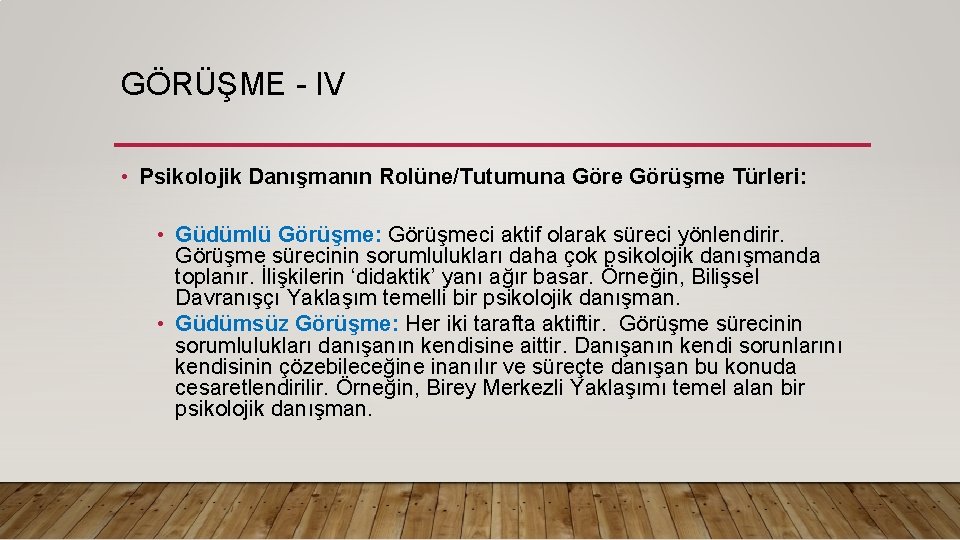 GÖRÜŞME - IV • Psikolojik Danışmanın Rolüne/Tutumuna Göre Görüşme Türleri: • Güdümlü Görüşme: Görüşmeci