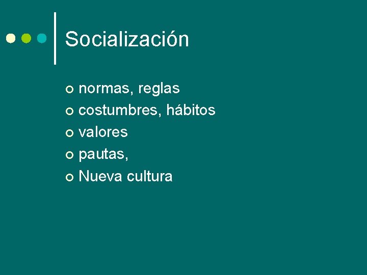 Socialización normas, reglas ¢ costumbres, hábitos ¢ valores ¢ pautas, ¢ Nueva cultura ¢