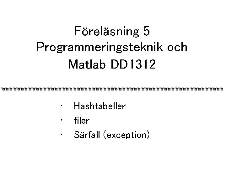Föreläsning 5 Programmeringsteknik och Matlab DD 1312 • • • Hashtabeller filer Särfall (exception)