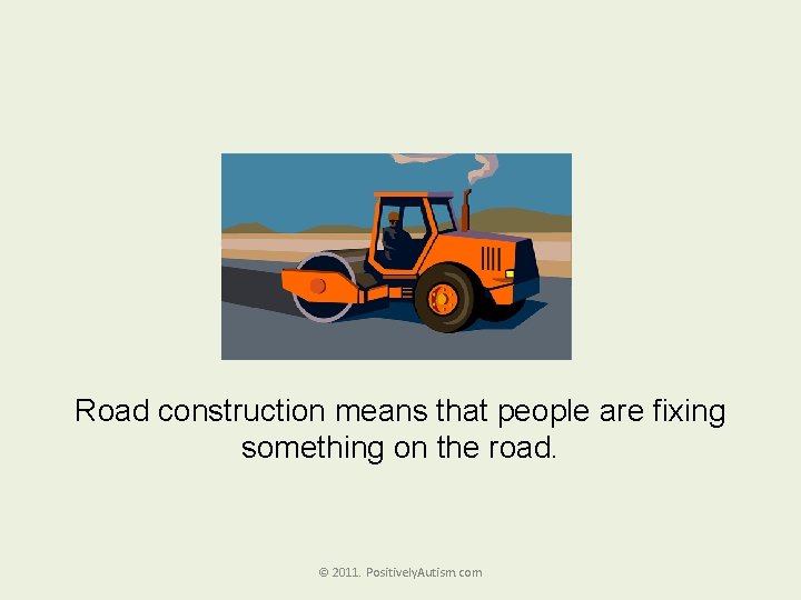Road construction means that people are fixing something on the road. © 2011. Positively.