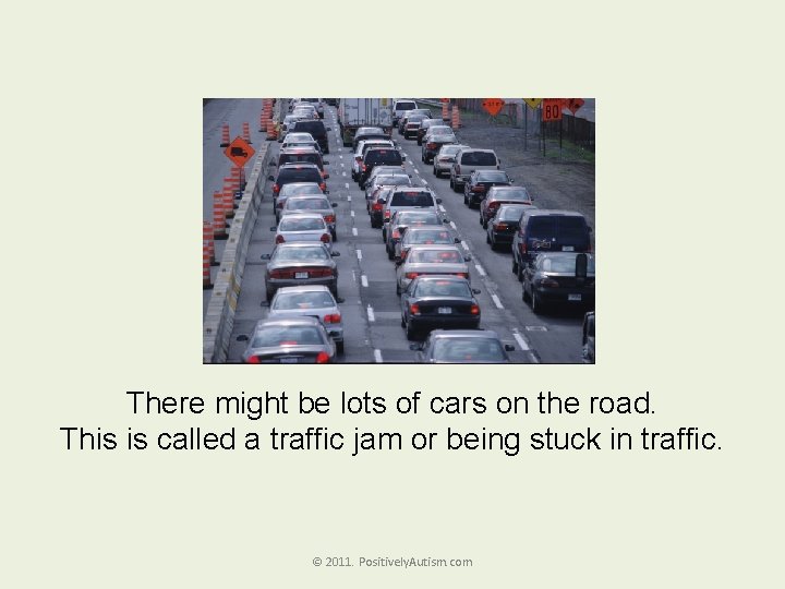 There might be lots of cars on the road. This is called a traffic