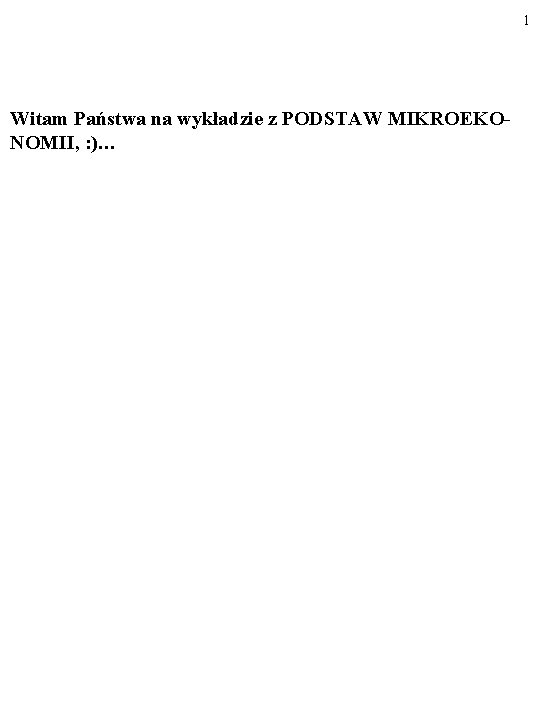 1 Witam Państwa na wykładzie z PODSTAW MIKROEKONOMII, : )… 